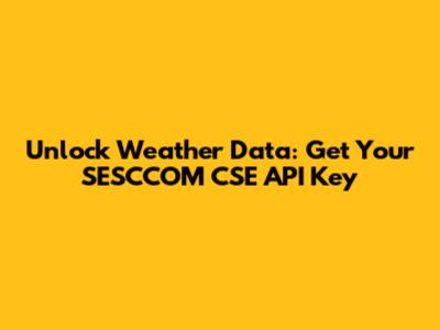 Unlock Weather Data: Get Your SESCCOM CSE API Key