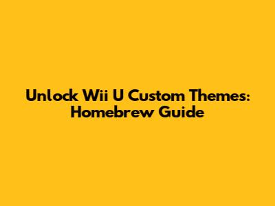 Unlock Wii U Custom Themes: Homebrew Guide