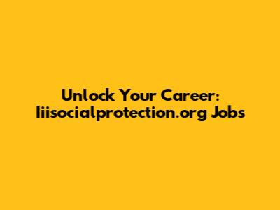 Unlock Your Career: Iiisocialprotection.org Jobs