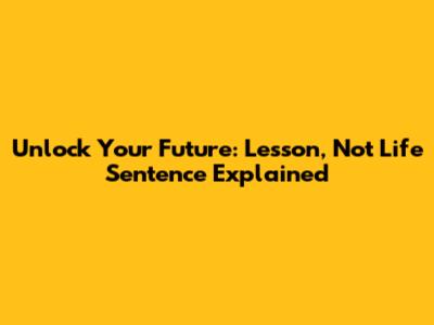 Unlock Your Future: 'Lesson, Not Life Sentence' Explained
