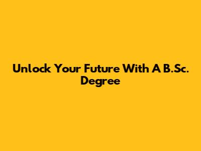 Unlock Your Future With A B.Sc. Degree