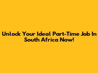 Unlock Your Ideal Part-Time Job In South Africa Now!