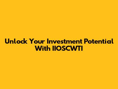 Unlock Your Investment Potential With IIOSCWTI