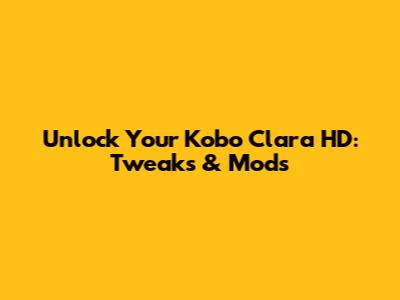 Unlock Your Kobo Clara HD: Tweaks & Mods