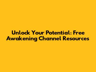 Unlock Your Potential: Free Awakening Channel Resources