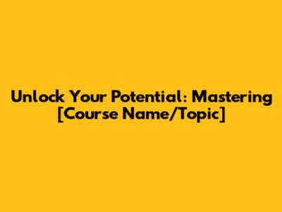 Unlock Your Potential: Mastering [Course Name/Topic]