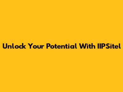 Unlock Your Potential With IIPSitel