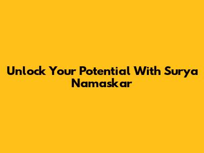 Unlock Your Potential With Surya Namaskar