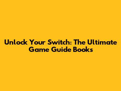 Unlock Your Switch: The Ultimate Game Guide Books