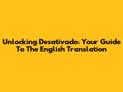 Unlocking 'Desativado': Your Guide To The English Translation