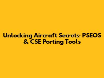 Unlocking Aircraft Secrets: PSEOS & CSE Porting Tools