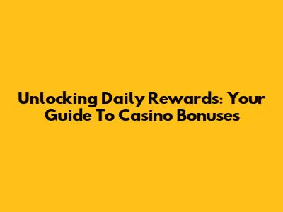 Unlocking Daily Rewards: Your Guide To Casino Bonuses