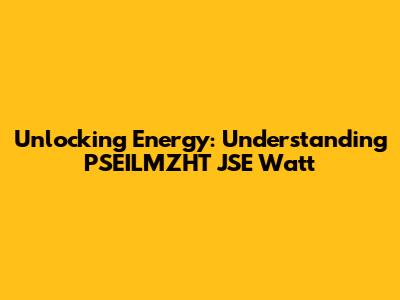 Unlocking Energy: Understanding PSEILMZHT JSE Watt