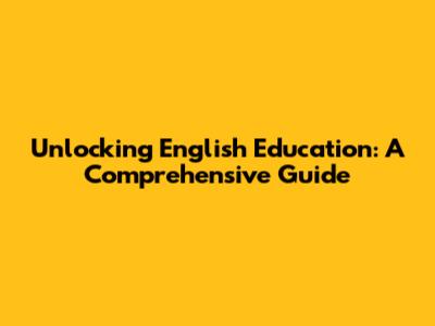 Unlocking English Education: A Comprehensive Guide