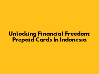Unlocking Financial Freedom: Prepaid Cards In Indonesia