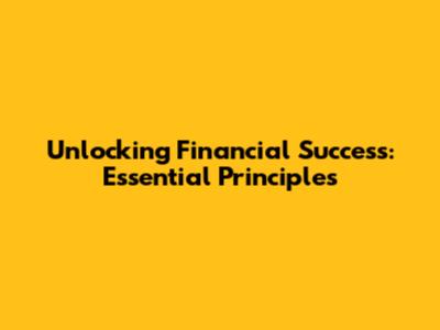 Unlocking Financial Success: Essential Principles