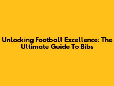 Unlocking Football Excellence: The Ultimate Guide To Bibs