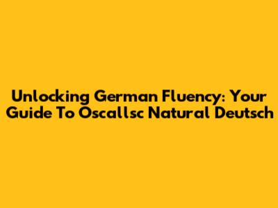 Unlocking German Fluency: Your Guide To Oscallsc Natural Deutsch