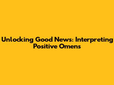 Unlocking Good News: Interpreting Positive Omens