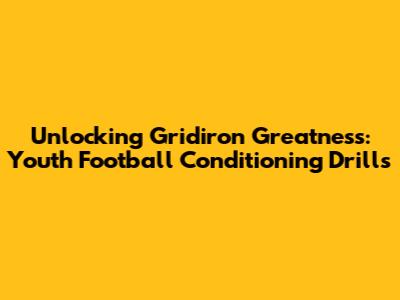 Unlocking Gridiron Greatness: Youth Football Conditioning Drills
