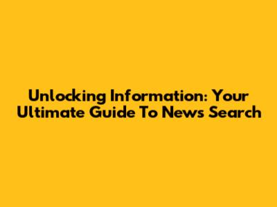 Unlocking Information: Your Ultimate Guide To News Search