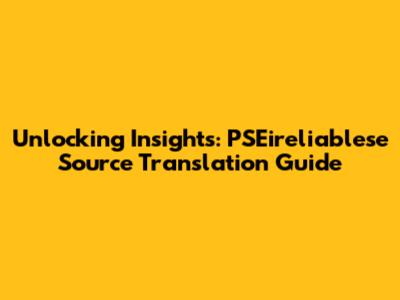 Unlocking Insights: PSEireliablese Source Translation Guide