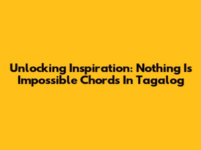 Unlocking Inspiration: 'Nothing Is Impossible' Chords In Tagalog