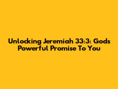 Unlocking Jeremiah 33:3: God's Powerful Promise To You