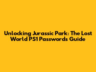 Unlocking Jurassic Park: The Lost World PS1 Passwords Guide