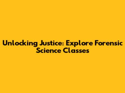 Unlocking Justice: Explore Forensic Science Classes