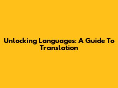 Unlocking Languages: A Guide To Translation