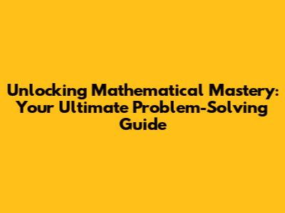 Unlocking Mathematical Mastery: Your Ultimate Problem-Solving Guide