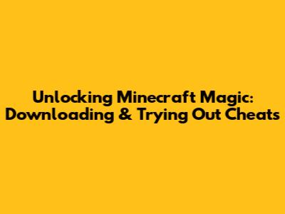 Unlocking Minecraft Magic: Downloading & Trying Out Cheats