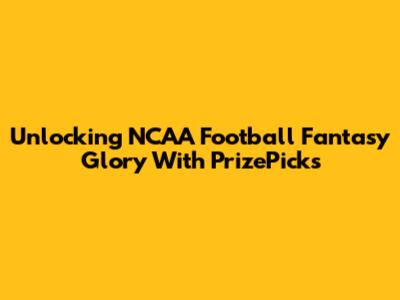 Unlocking NCAA Football Fantasy Glory With PrizePicks
