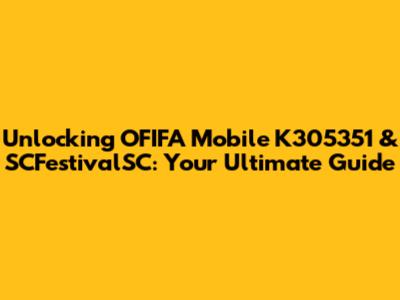 Unlocking OFIFA Mobile K305351 & SCFestivalSC: Your Ultimate Guide