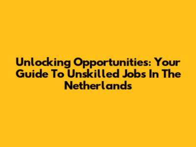 Unlocking Opportunities: Your Guide To Unskilled Jobs In The Netherlands