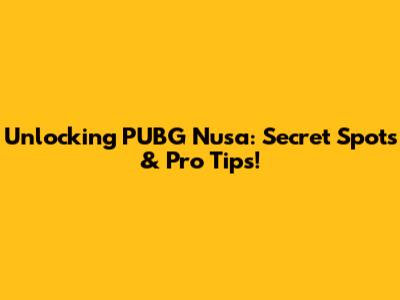 Unlocking PUBG Nusa: Secret Spots & Pro Tips!