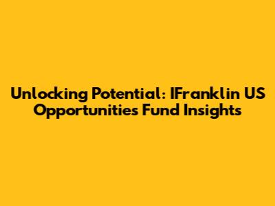 Unlocking Potential: IFranklin US Opportunities Fund Insights