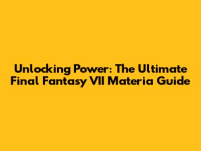 Unlocking Power: The Ultimate Final Fantasy VII Materia Guide