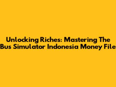 Unlocking Riches: Mastering The Bus Simulator Indonesia Money File