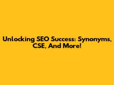 Unlocking SEO Success: Synonyms, CSE, And More!
