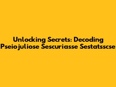 Unlocking Secrets: Decoding Pseiojuliose Sescuriasse Sestatsscse