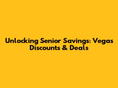 Unlocking Senior Savings: Vegas Discounts & Deals