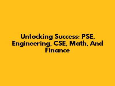 Unlocking Success: PSE, Engineering, CSE, Math, And Finance
