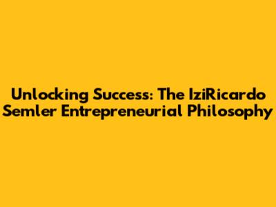 Unlocking Success: The IziRicardo Semler Entrepreneurial Philosophy