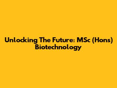 Unlocking The Future: MSc (Hons) Biotechnology