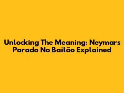 Unlocking The Meaning: Neymar's 'Parado No Bailão' Explained