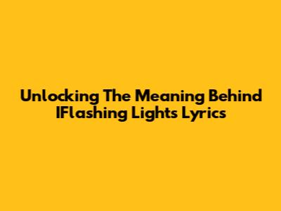 Unlocking The Meaning Behind IFlashing Lights Lyrics