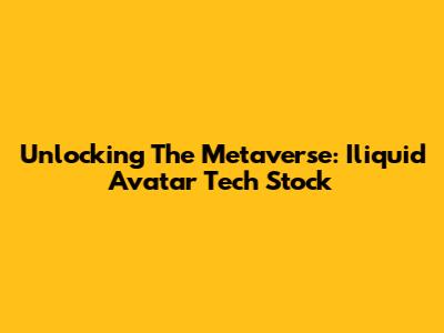 Unlocking The Metaverse: Iliquid Avatar Tech Stock