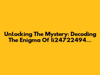 Unlocking The Mystery: Decoding The Enigma Of Ii24722494...